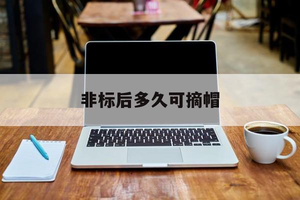 非标后多久可摘帽(几年非标报告允许退市) 非标后多久可摘帽(几年非标报告允许退市)