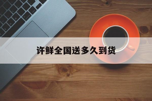 许鲜全国送多久到货(许鲜包子铺加盟联系方式) 许鲜全国送多久到货(许鲜包子铺加盟联系方式)
