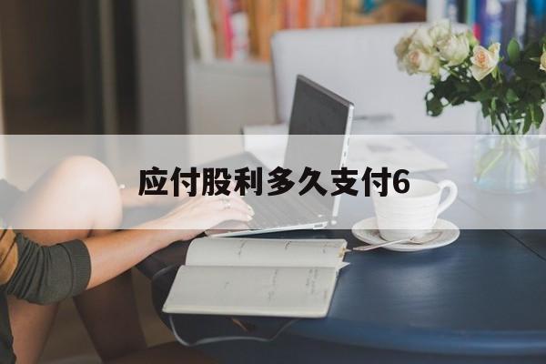 应付股利多久支付6(应付股利期末有余额吗)